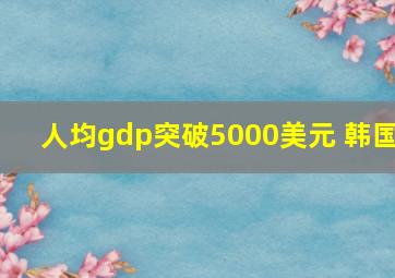 人均gdp突破5000美元 韩国